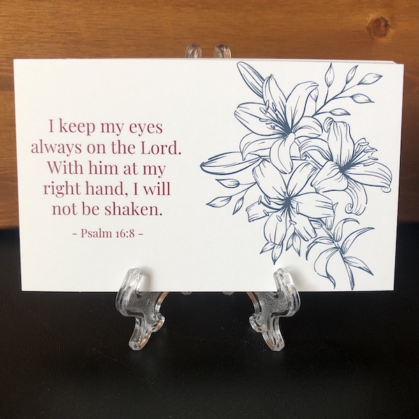 floral cards with psalm 16:8, I keep my eye always on the Lord. With him at my right hand, I will not be shaken.